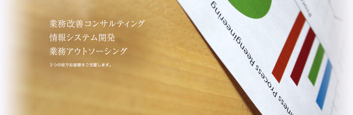 「業務改善コンサルティング」「情報システム開発」「業務アウトソーシング」3つの柱でお客様をご支援します
